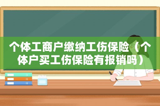 個體工商戶繳納工傷保險（個體戶買工傷保險有報銷嗎）
