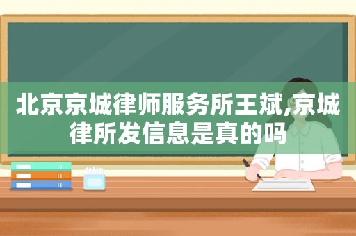 北京京城律師服務(wù)所王斌,京城律所發(fā)信息是真的嗎