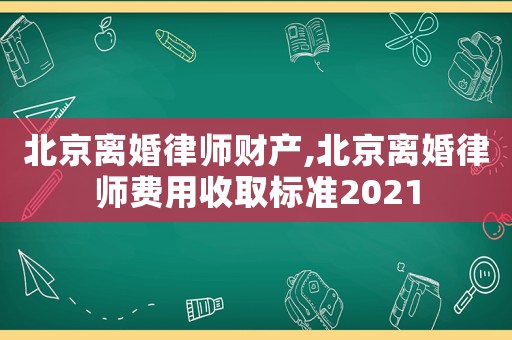 北京離婚律師財產,北京離婚律師費用收取標準2021