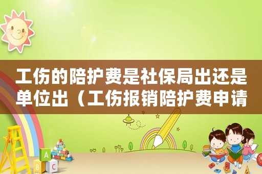 工傷的陪護費是社保局出還是單位出（工傷報銷陪護費申請書怎么寫）