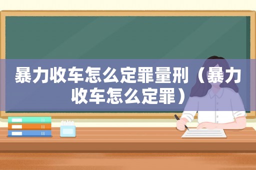 暴力收車怎么定罪量刑（暴力收車怎么定罪）