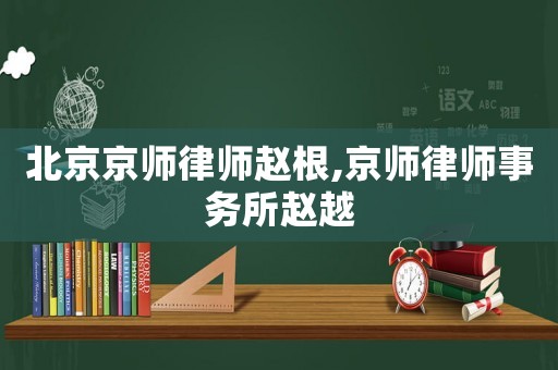 北京京師律師趙根,京師律師事務所趙越