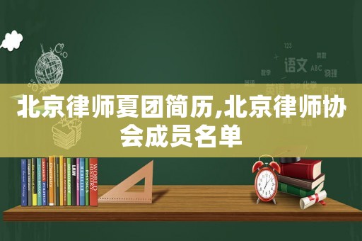 北京律師夏團簡歷,北京律師協會成員名單