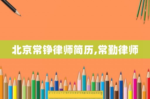 北京常錚律師簡歷,常勤律師