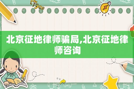 北京征地律師騙局,北京征地律師咨詢