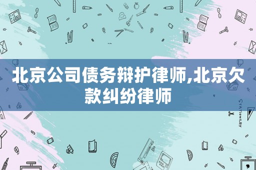 北京公司債務(wù)辯護(hù)律師,北京欠款糾紛律師