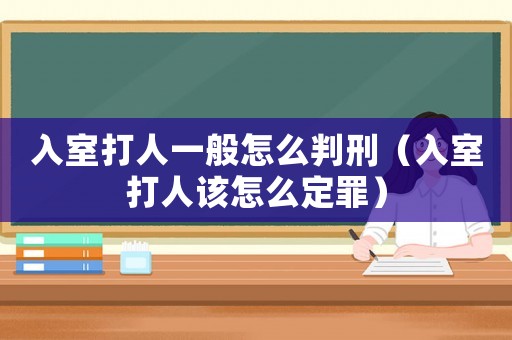 入室打人一般怎么判刑（入室打人該怎么定罪）