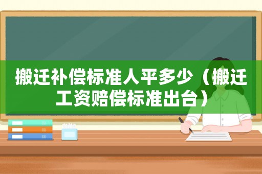 搬遷補償標準人平多少（搬遷工資賠償標準出臺）