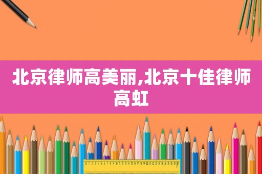 北京律師高美麗,北京十佳律師高虹