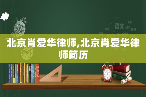 北京肖愛華律師,北京肖愛華律師簡歷