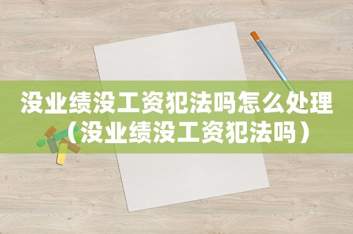 沒業績沒工資犯法嗎怎么處理（沒業績沒工資犯法嗎）