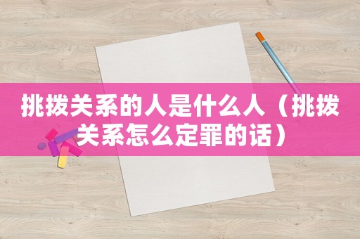 挑撥關系的人是什么人（挑撥關系怎么定罪的話）