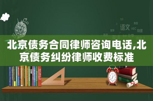 北京債務合同律師咨詢電話,北京債務糾紛律師收費標準