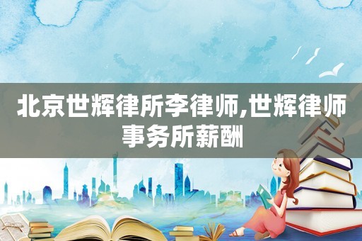 北京世輝律所李律師,世輝律師事務所薪酬