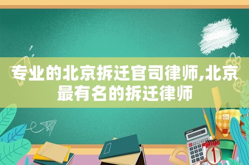 專業(yè)的北京拆遷官司律師,北京最有名的拆遷律師