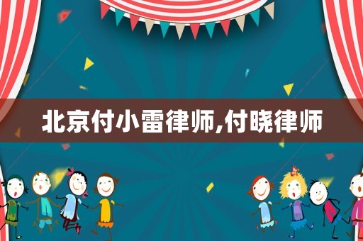 北京付小雷律師,付曉律師