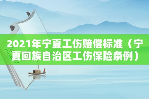 2021年寧夏工傷賠償標準（寧夏回族自治區(qū)工傷保險條例）