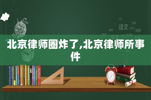 北京律師圈炸了,北京律師所事件