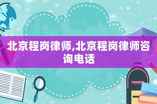 北京程崗律師,北京程崗律師咨詢電話