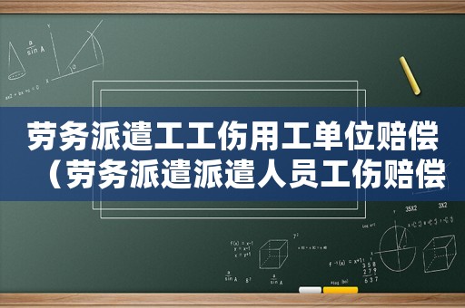 勞務(wù)派遣工工傷用工單位賠償（勞務(wù)派遣派遣人員工傷賠償）