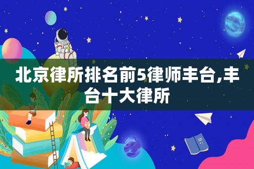 北京律所排名前5律師豐臺,豐臺十大律所
