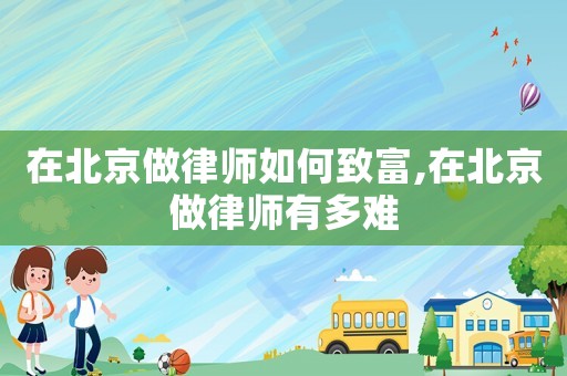 在北京做律師如何致富,在北京做律師有多難