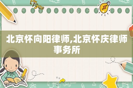 北京懷向陽律師,北京懷慶律師事務所
