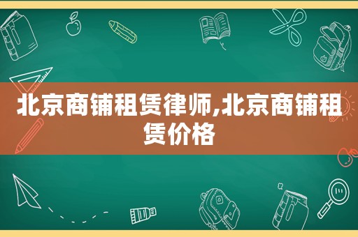 北京商鋪租賃律師,北京商鋪租賃價格