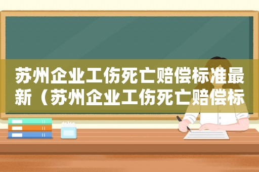 蘇州企業工傷死亡賠償標準最新（蘇州企業工傷死亡賠償標準）