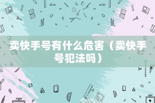 賣快手號有什么危害（賣快手號犯法嗎）
