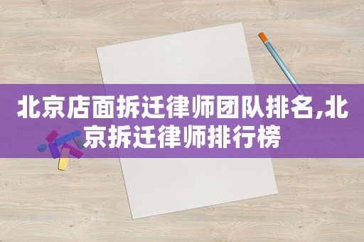 北京店面拆遷律師團隊排名,北京拆遷律師排行榜