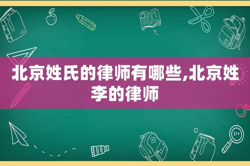 北京姓氏的律師有哪些,北京姓李的律師