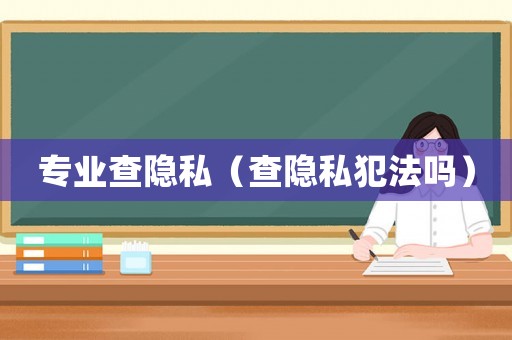 專業查隱私（查隱私犯法嗎）