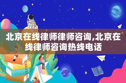 北京在線律師律師咨詢,北京在線律師咨詢熱線電話