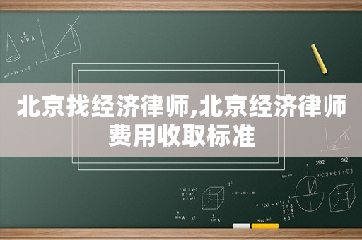 北京找經(jīng)濟(jì)律師,北京經(jīng)濟(jì)律師費(fèi)用收取標(biāo)準(zhǔn)