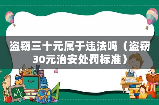 盜竊三十元屬于違法嗎（盜竊30元治安處罰標(biāo)準(zhǔn)）