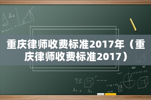重慶律師收費標準2017年（重慶律師收費標準2017）