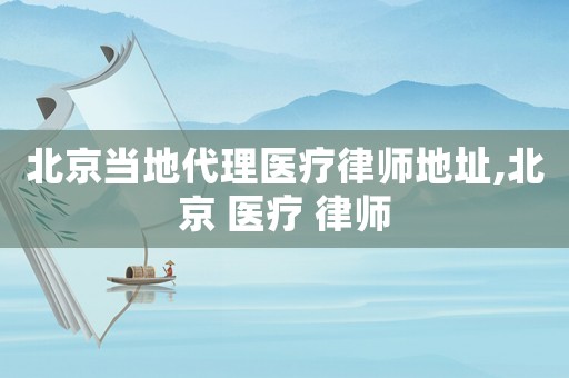 北京當地代理醫療律師地址,北京 醫療 律師