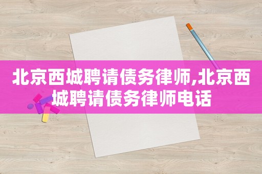 北京西城聘請債務律師,北京西城聘請債務律師電話