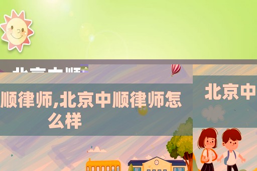 北京中順律師,北京中順律師怎么樣