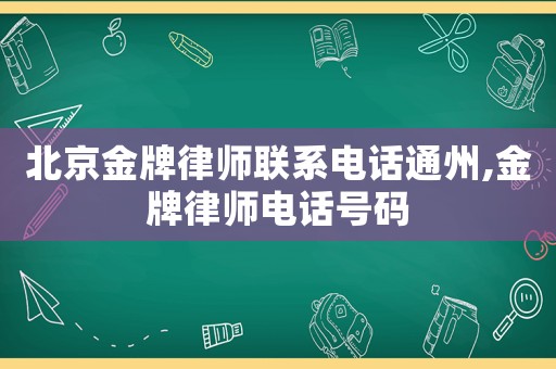 北京金牌律師聯系電話通州,金牌律師電話號碼