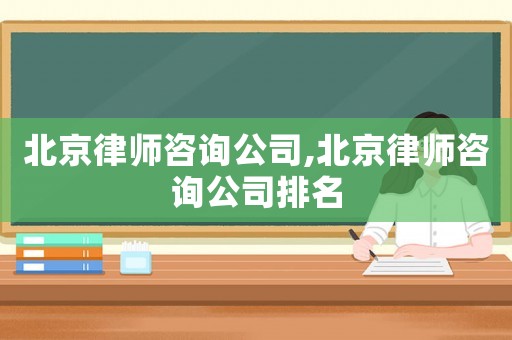 北京律師咨詢公司,北京律師咨詢公司排名