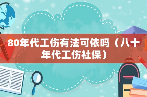 80年代工傷有法可依嗎（八十年代工傷社保）