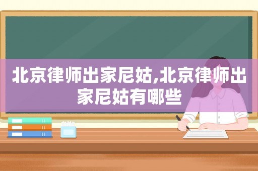 北京律師出家尼姑,北京律師出家尼姑有哪些