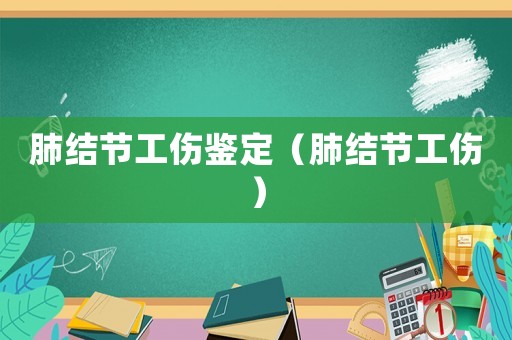 肺結節工傷鑒定（肺結節工傷）