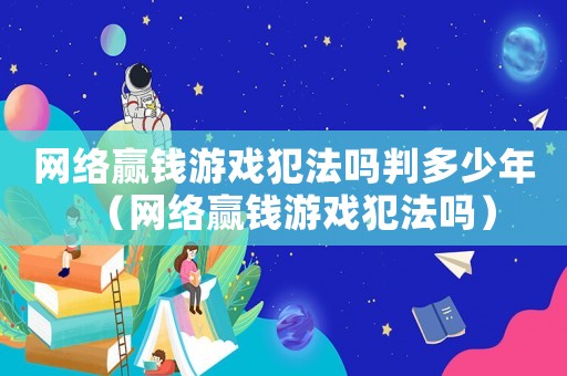 網(wǎng)絡(luò)贏錢游戲犯法嗎判多少年（網(wǎng)絡(luò)贏錢游戲犯法嗎）