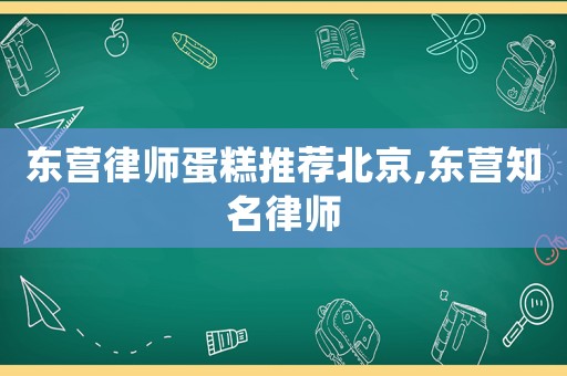 東營律師蛋糕推薦北京,東營知名律師