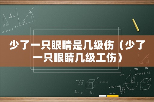 少了一只眼睛是幾級傷（少了一只眼睛幾級工傷）
