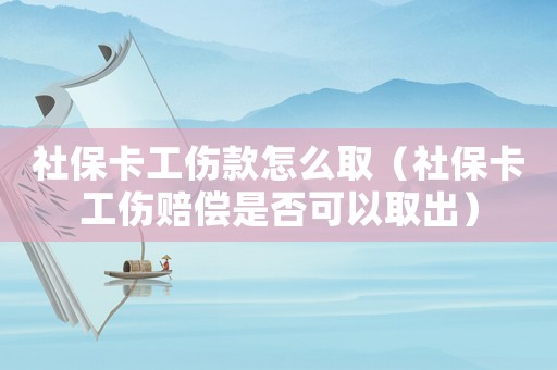 社保卡工傷款怎么取（社保卡工傷賠償是否可以取出）