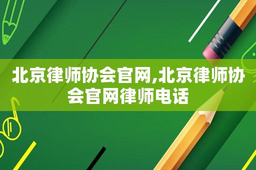 北京律師協會官網,北京律師協會官網律師電話